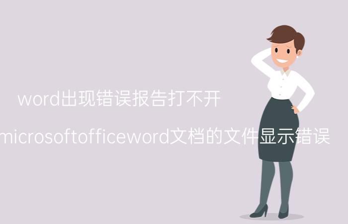 word出现错误报告打不开 为什么打开microsoftofficeword文档的文件显示错误？